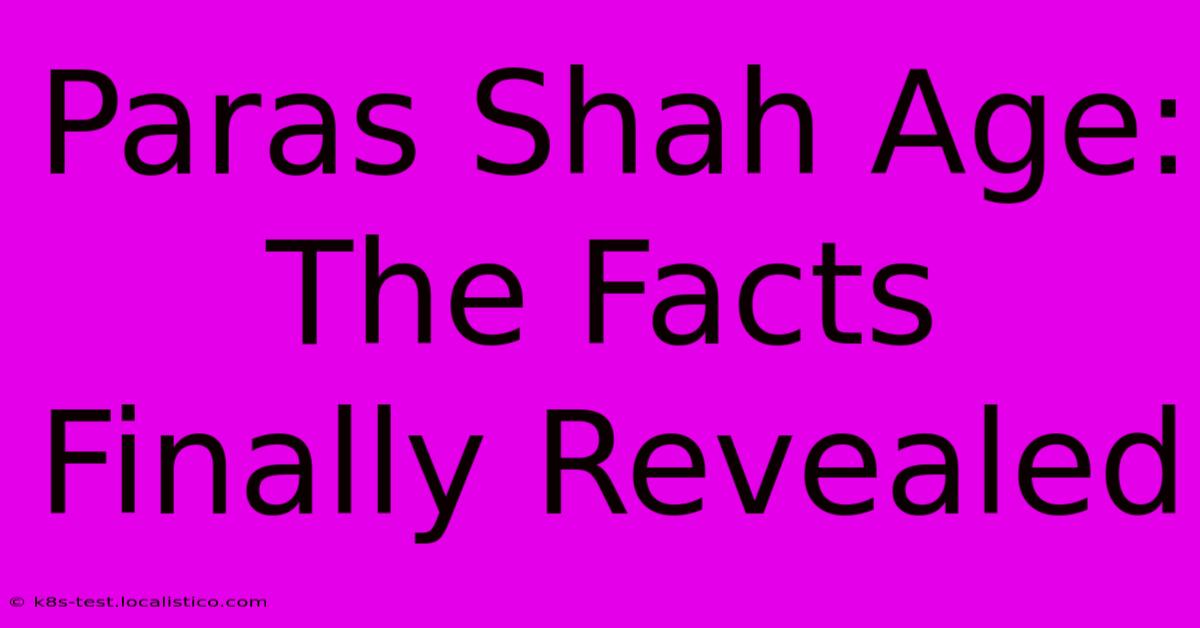 Paras Shah Age:  The Facts Finally Revealed