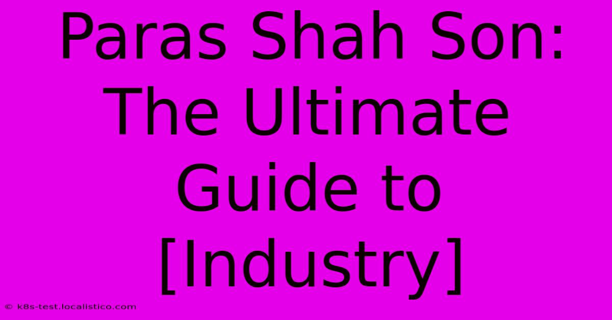 Paras Shah Son:  The Ultimate Guide To [Industry]