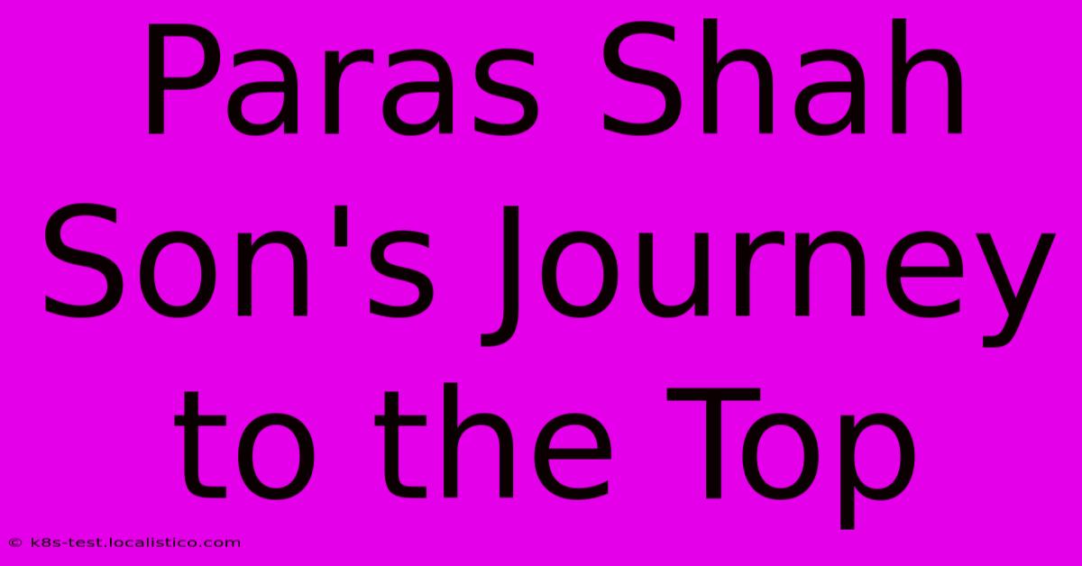 Paras Shah Son's Journey To The Top