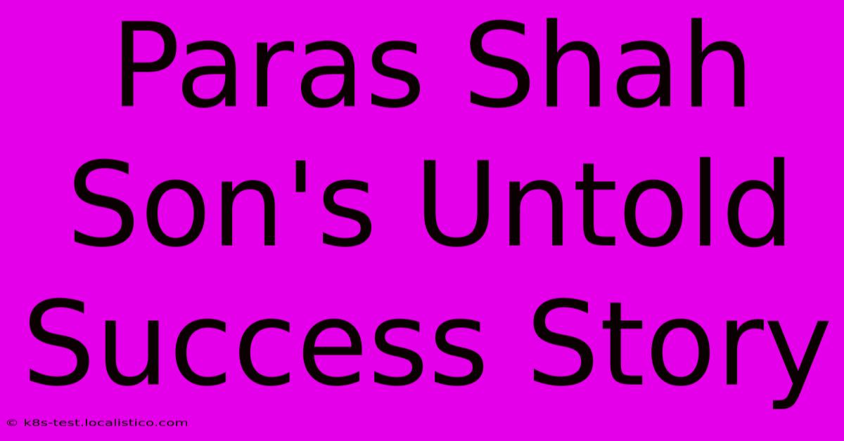 Paras Shah Son's Untold Success Story