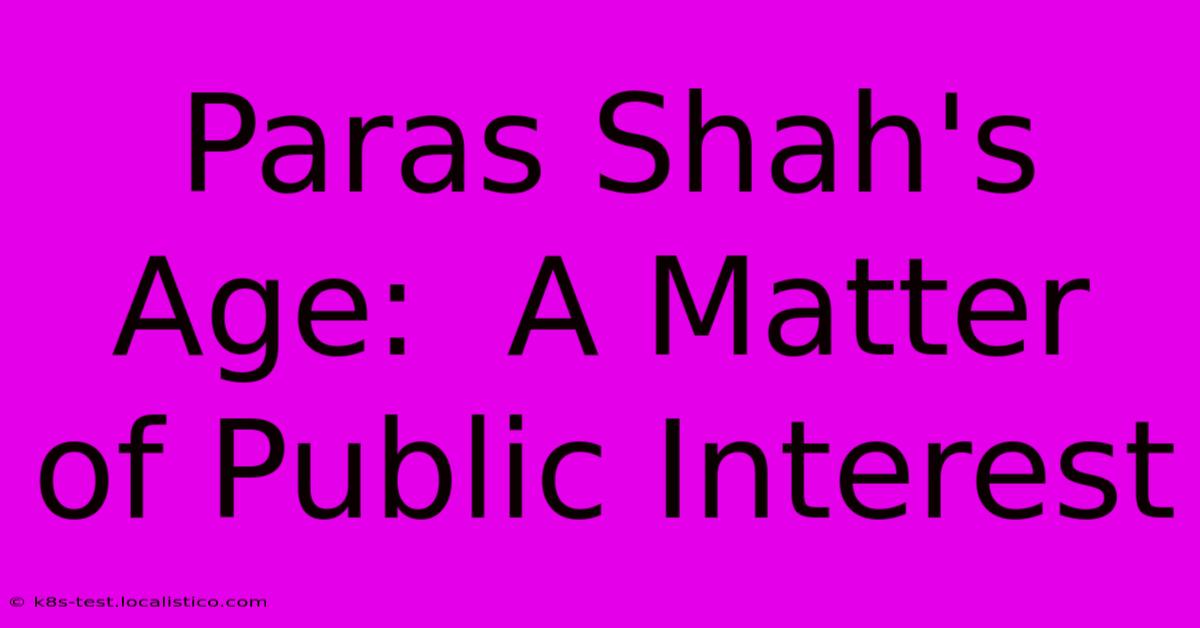 Paras Shah's Age:  A Matter Of Public Interest