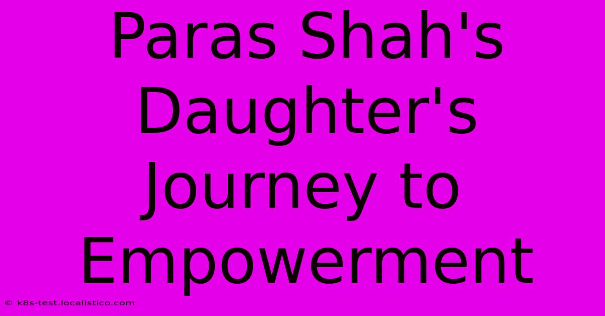 Paras Shah's Daughter's Journey To Empowerment