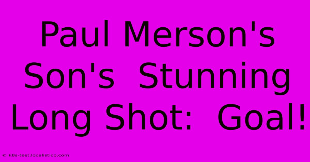 Paul Merson's Son's  Stunning Long Shot:  Goal!