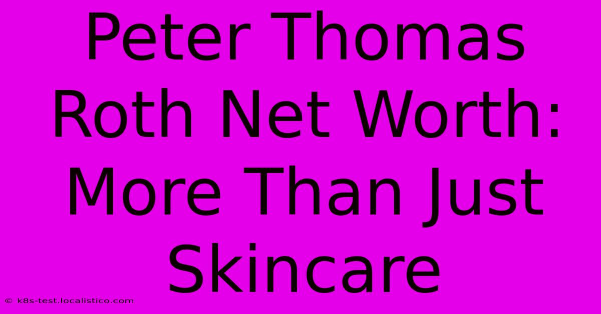 Peter Thomas Roth Net Worth:  More Than Just Skincare