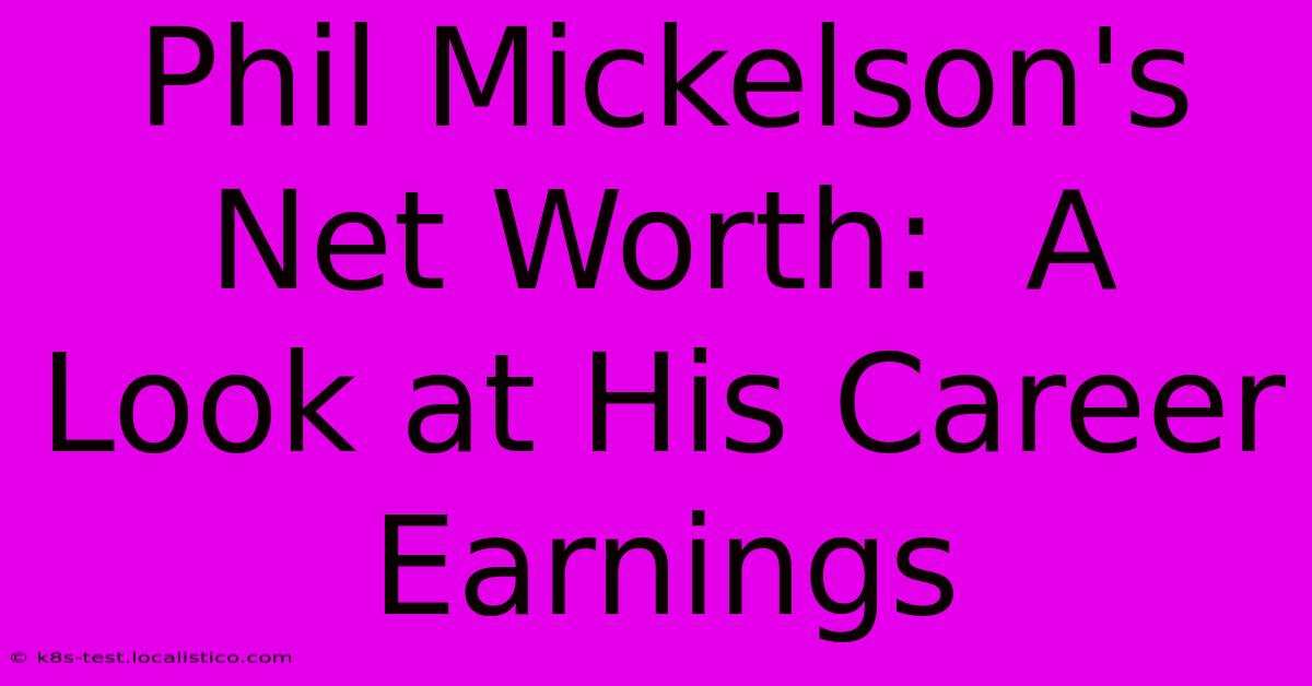 Phil Mickelson's Net Worth:  A Look At His Career Earnings