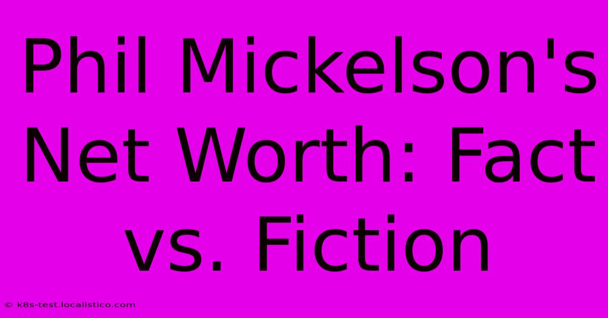 Phil Mickelson's Net Worth: Fact Vs. Fiction