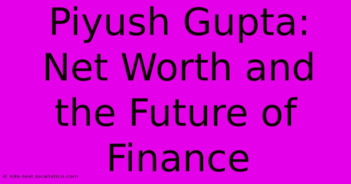 Piyush Gupta:  Net Worth And The Future Of Finance