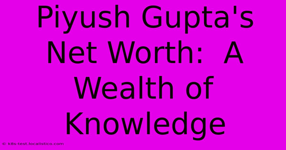 Piyush Gupta's Net Worth:  A Wealth Of Knowledge