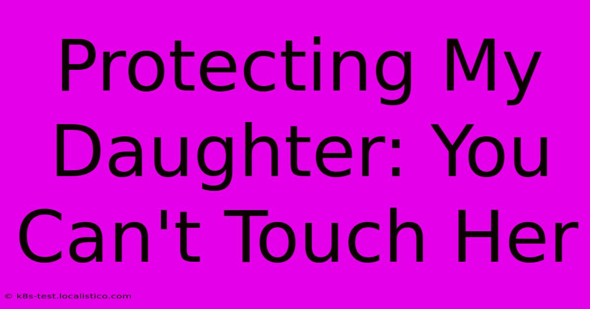 Protecting My Daughter: You Can't Touch Her