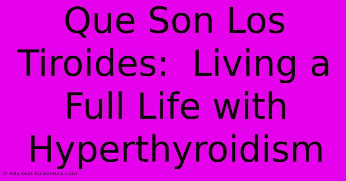 Que Son Los Tiroides:  Living A Full Life With Hyperthyroidism