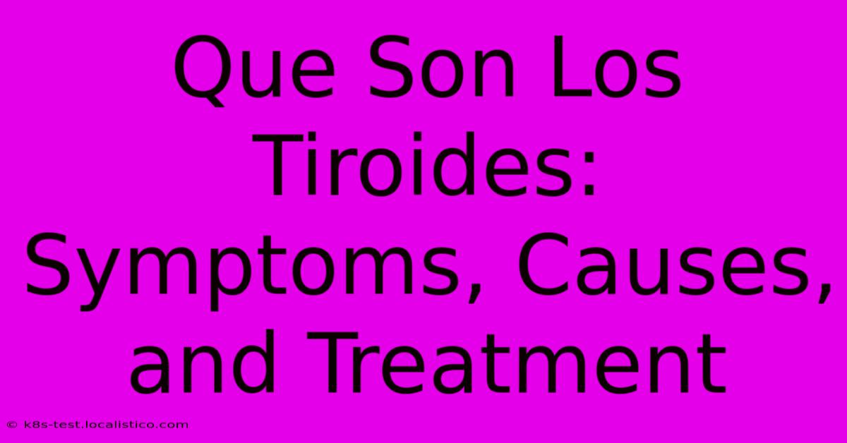 Que Son Los Tiroides: Symptoms, Causes, And Treatment