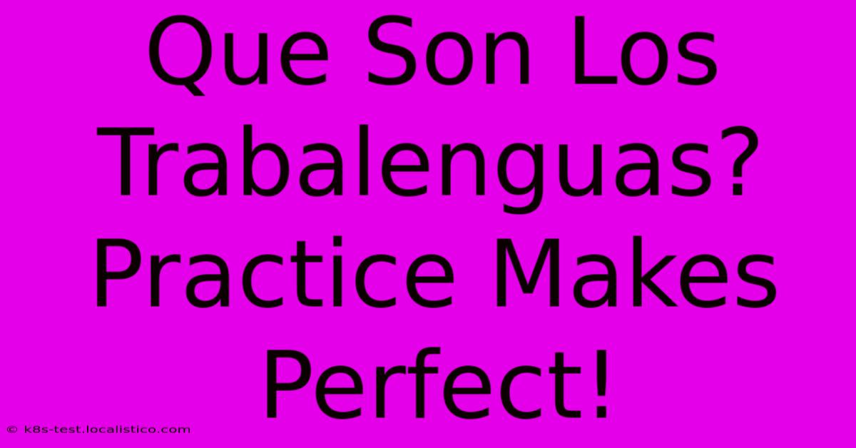 Que Son Los Trabalenguas?  Practice Makes Perfect!