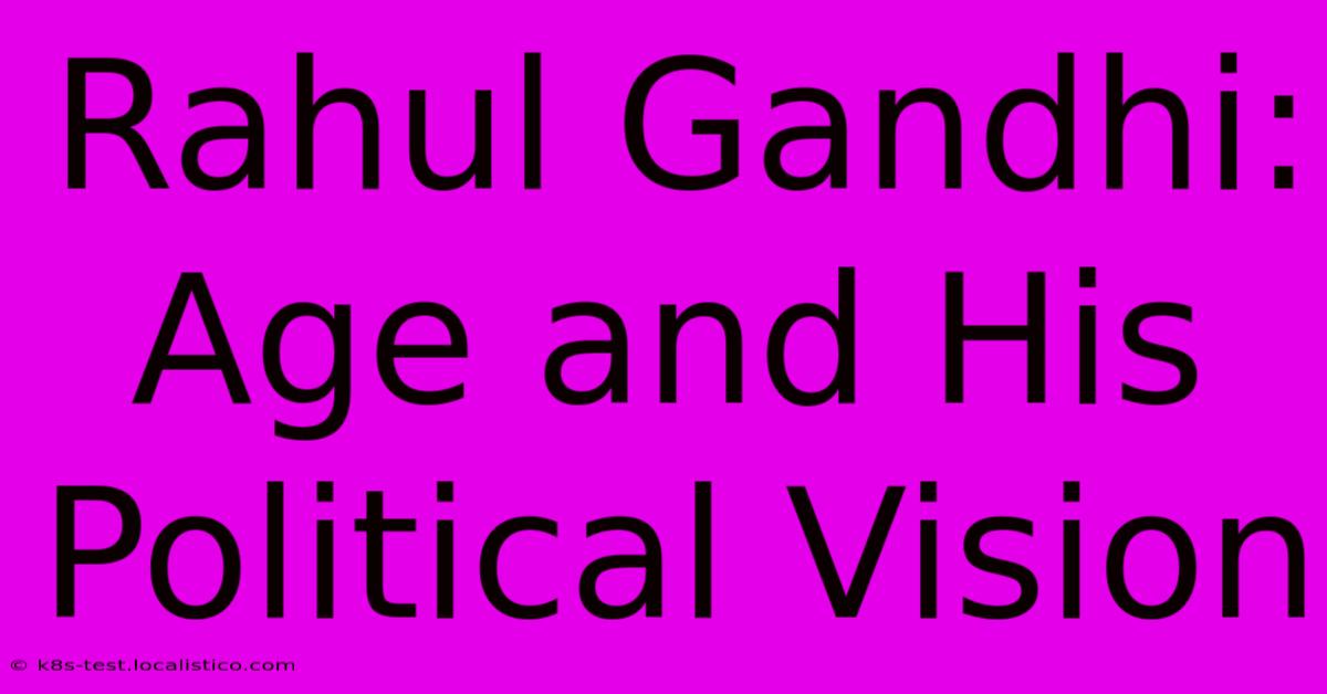 Rahul Gandhi:  Age And His Political Vision