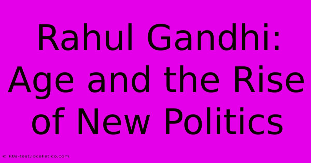 Rahul Gandhi:  Age And The Rise Of New Politics