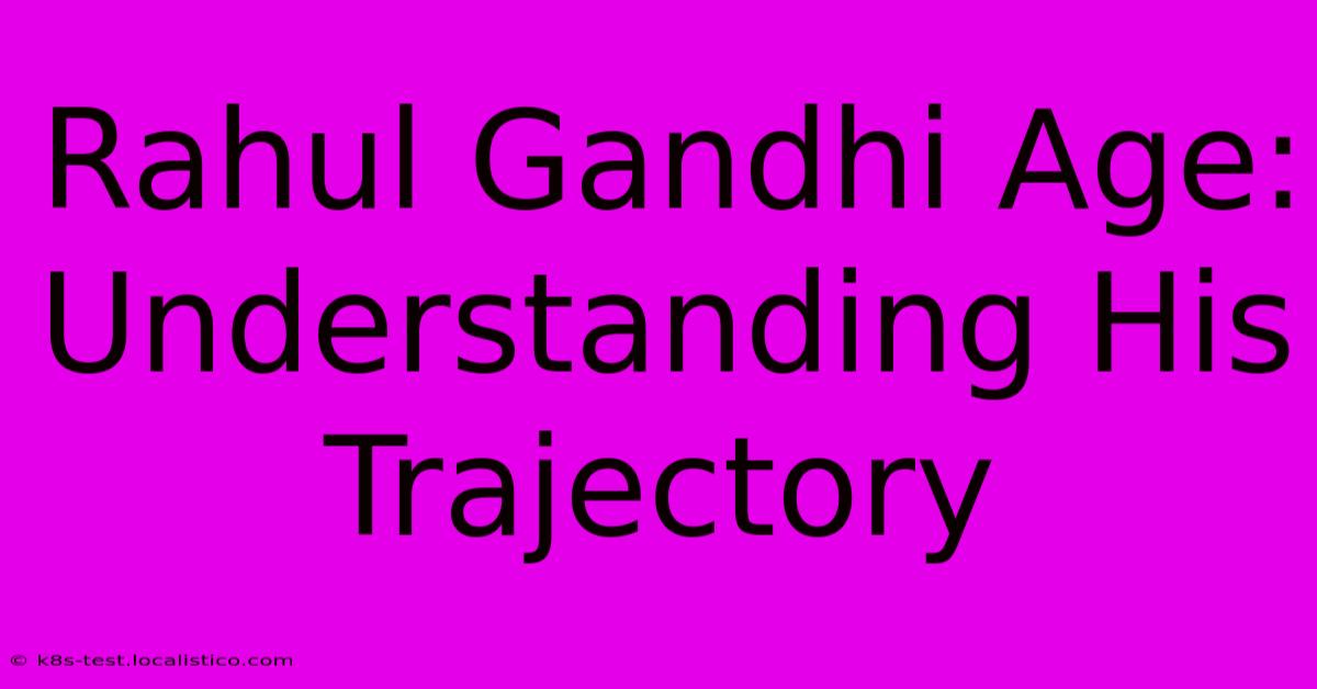 Rahul Gandhi Age:  Understanding His Trajectory