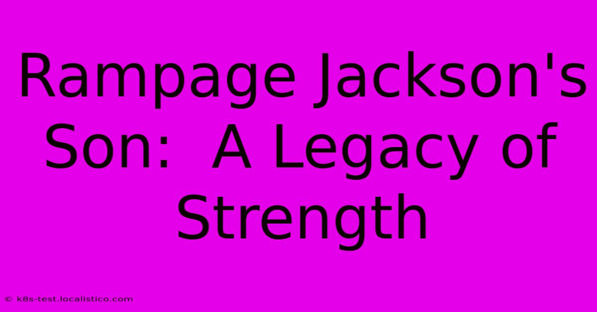 Rampage Jackson's Son:  A Legacy Of Strength