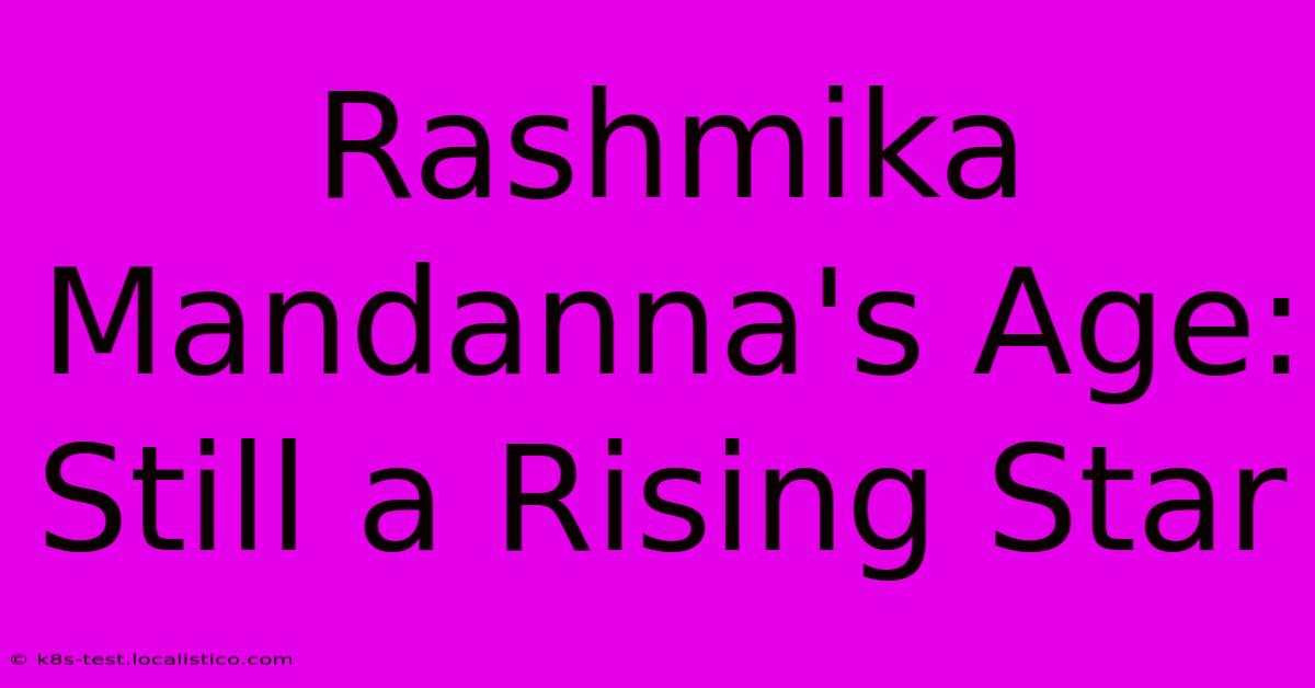 Rashmika Mandanna's Age: Still A Rising Star