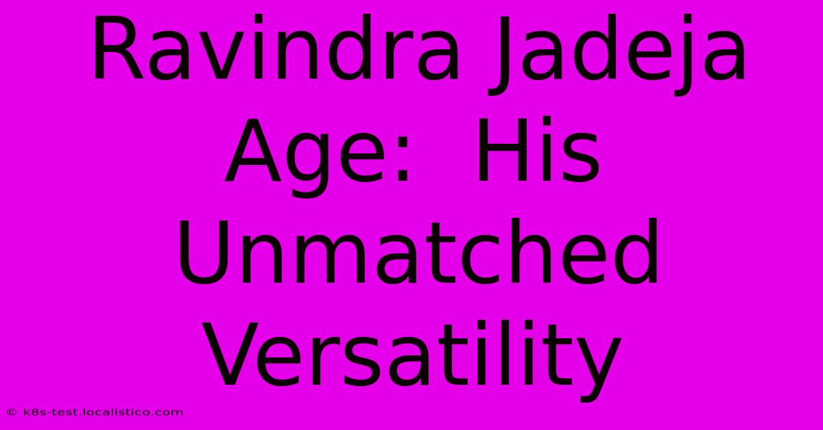 Ravindra Jadeja Age:  His Unmatched Versatility