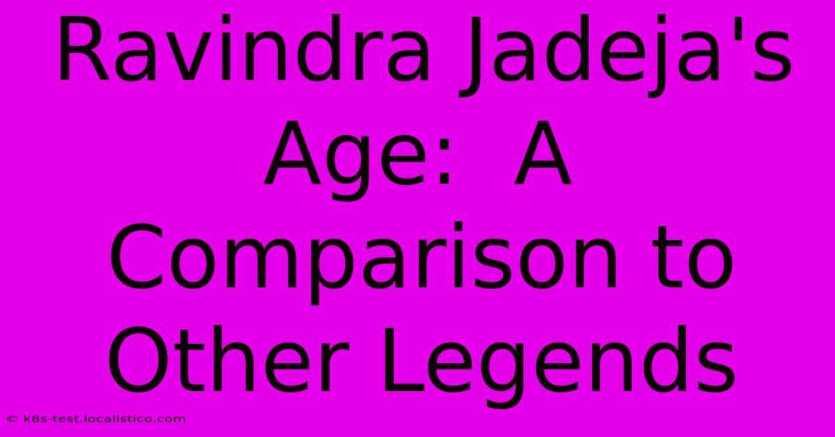 Ravindra Jadeja's Age:  A Comparison To Other Legends