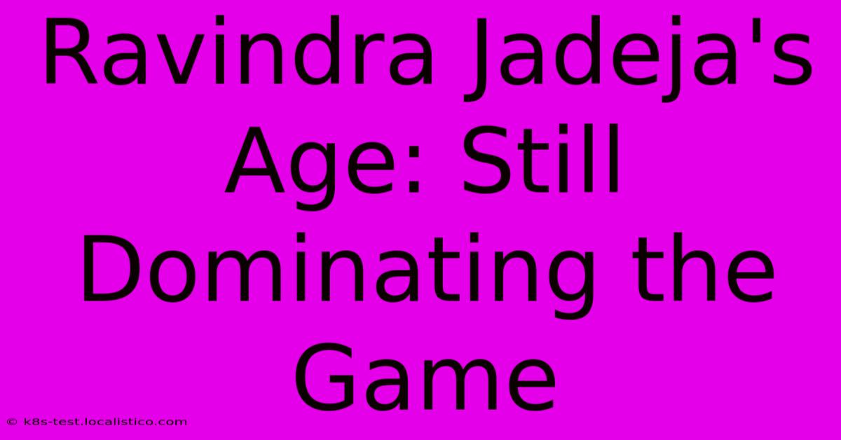 Ravindra Jadeja's Age: Still Dominating The Game