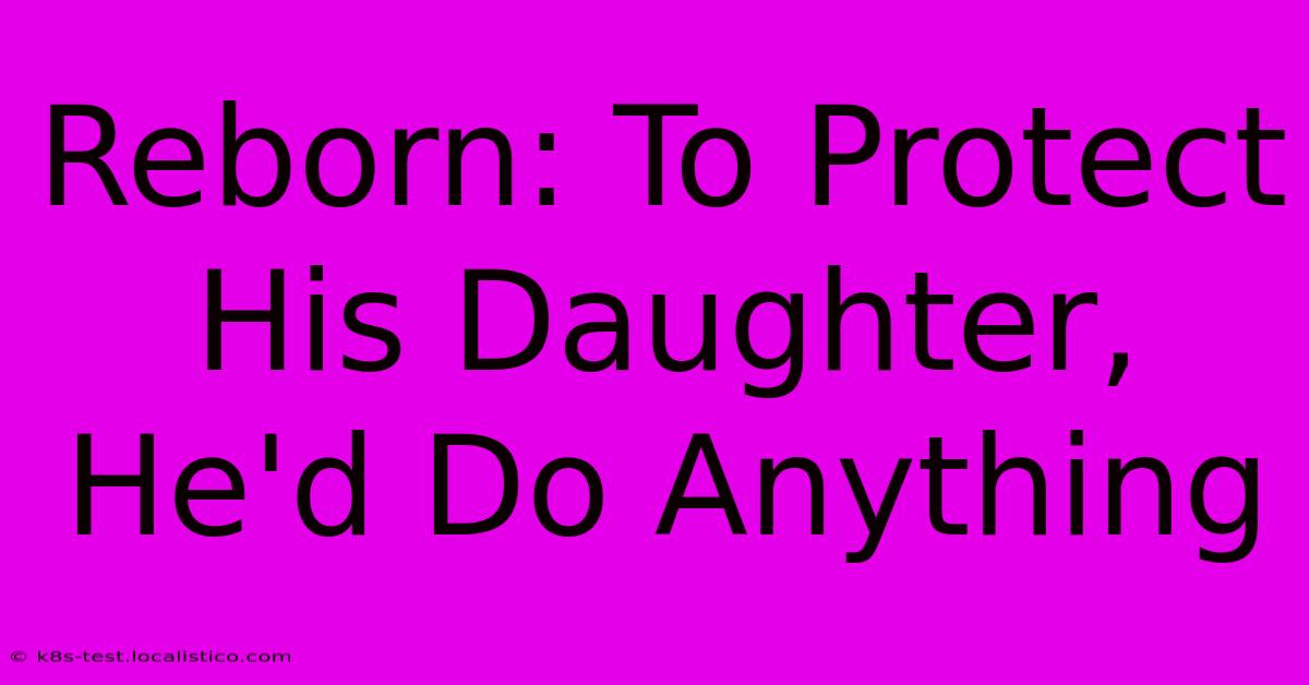 Reborn: To Protect His Daughter, He'd Do Anything