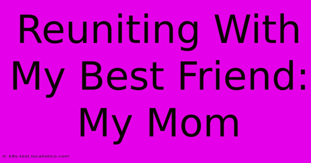 Reuniting With My Best Friend: My Mom