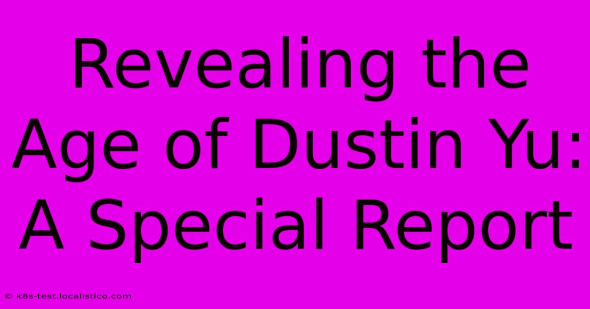 Revealing The Age Of Dustin Yu: A Special Report