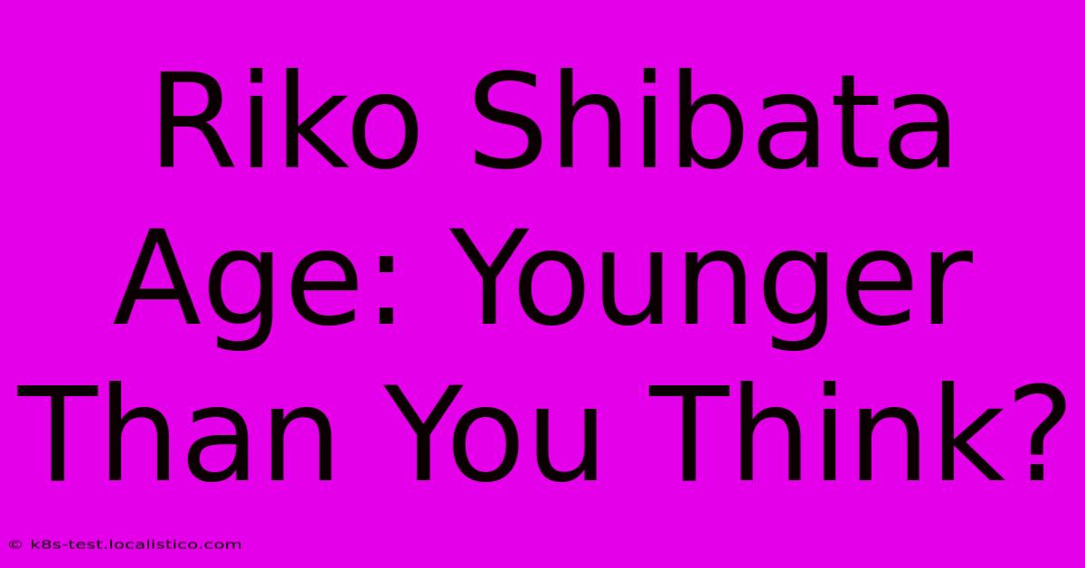 Riko Shibata Age: Younger Than You Think?