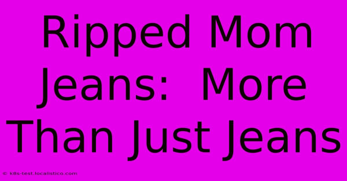 Ripped Mom Jeans:  More Than Just Jeans