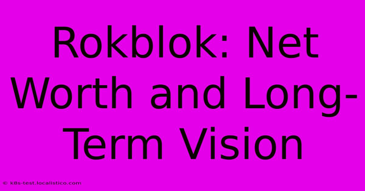 Rokblok: Net Worth And Long-Term Vision