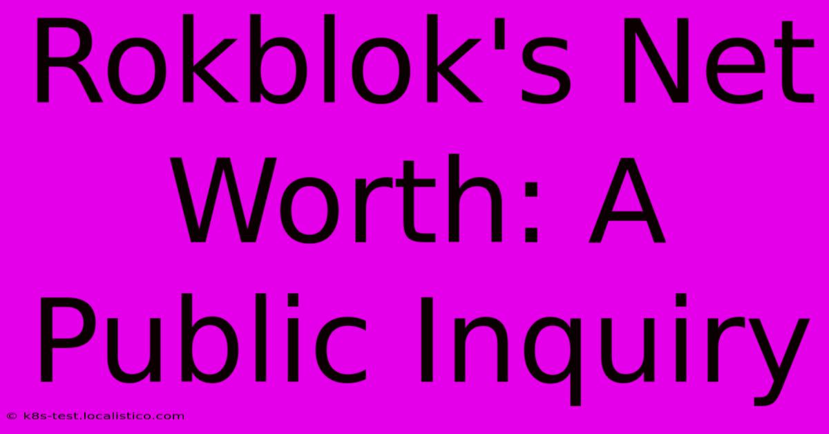 Rokblok's Net Worth: A Public Inquiry