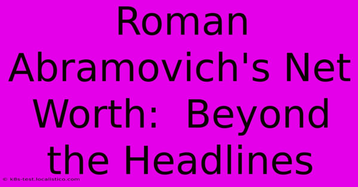 Roman Abramovich's Net Worth:  Beyond The Headlines