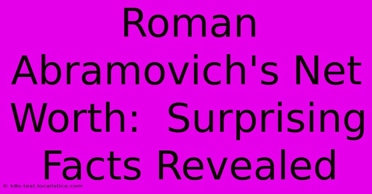 Roman Abramovich's Net Worth:  Surprising Facts Revealed