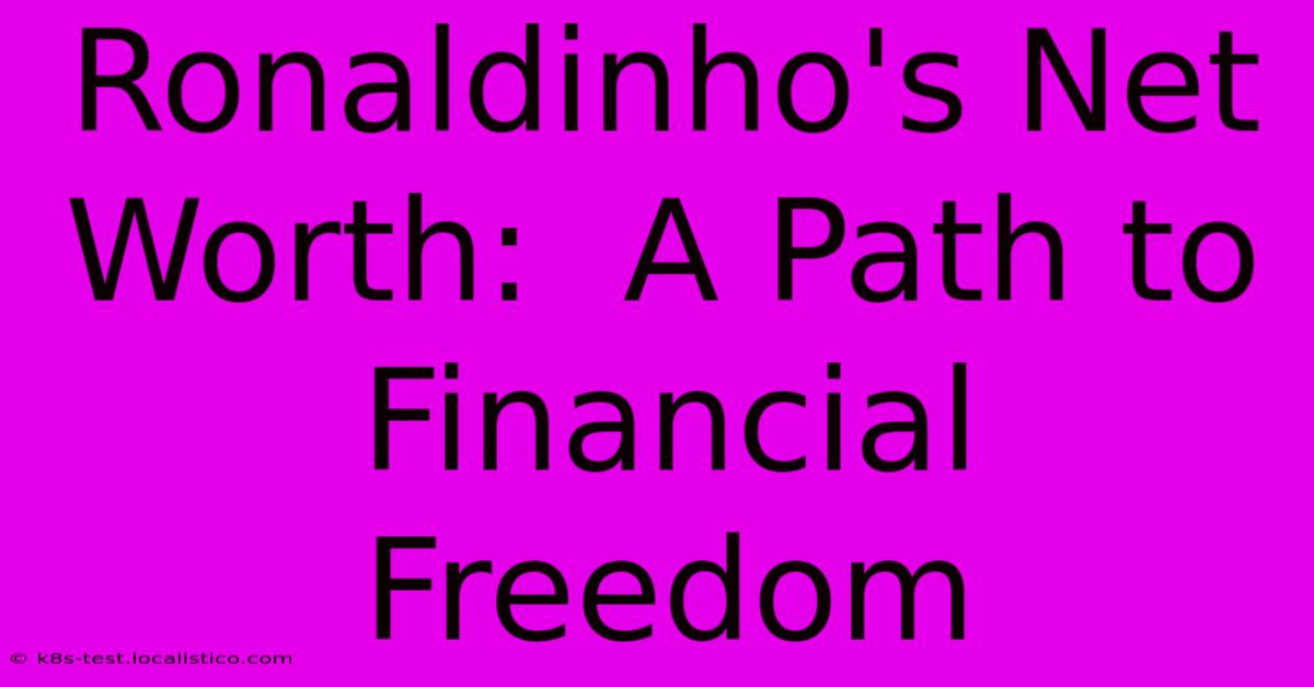 Ronaldinho's Net Worth:  A Path To Financial Freedom