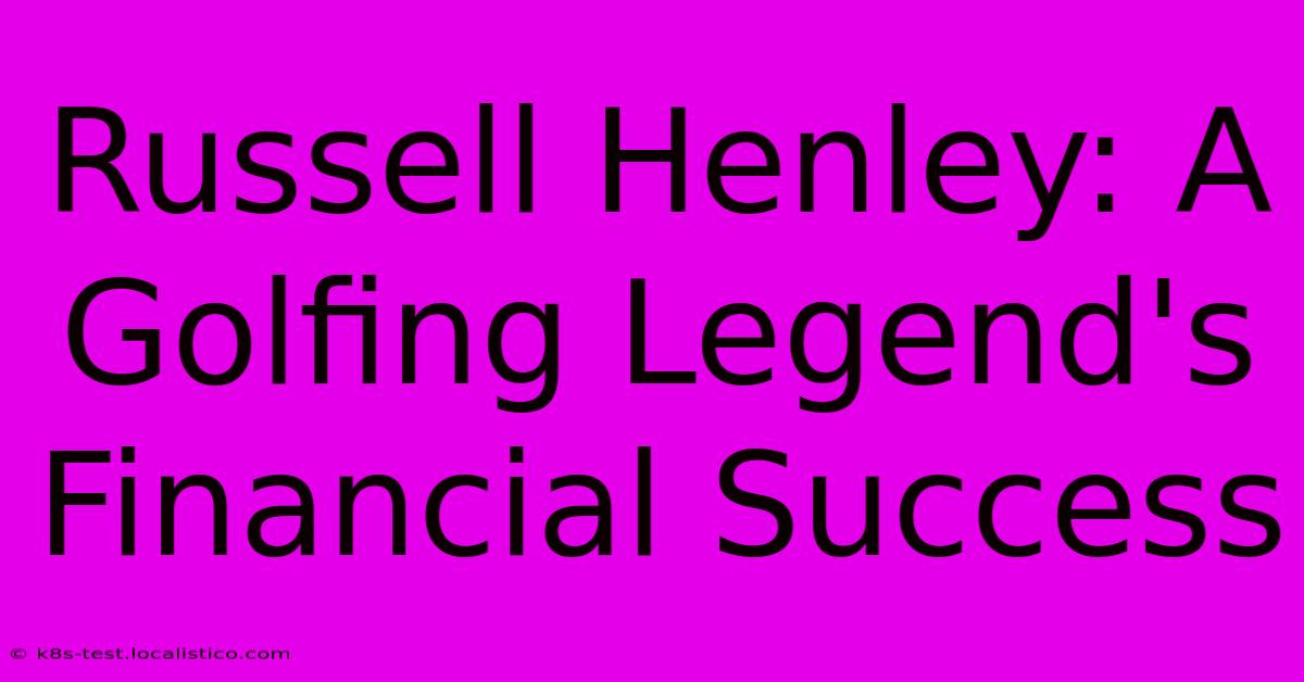 Russell Henley: A Golfing Legend's Financial Success