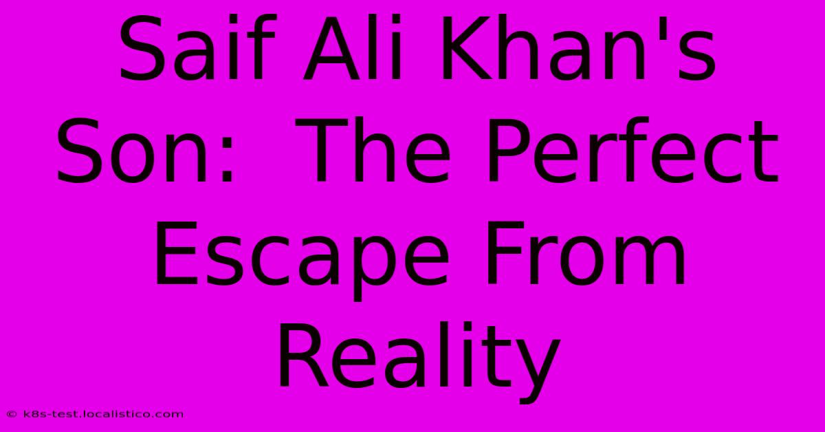 Saif Ali Khan's Son:  The Perfect Escape From Reality