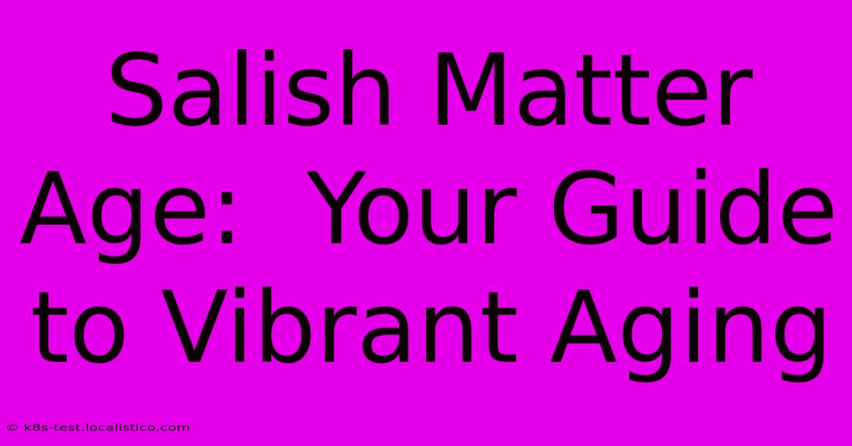 Salish Matter Age:  Your Guide To Vibrant Aging