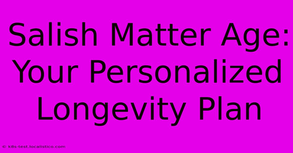 Salish Matter Age:  Your Personalized Longevity Plan