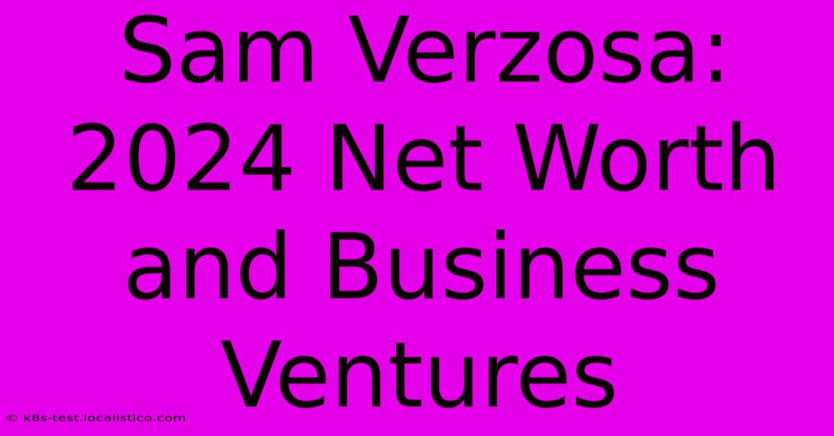 Sam Verzosa: 2024 Net Worth And Business Ventures