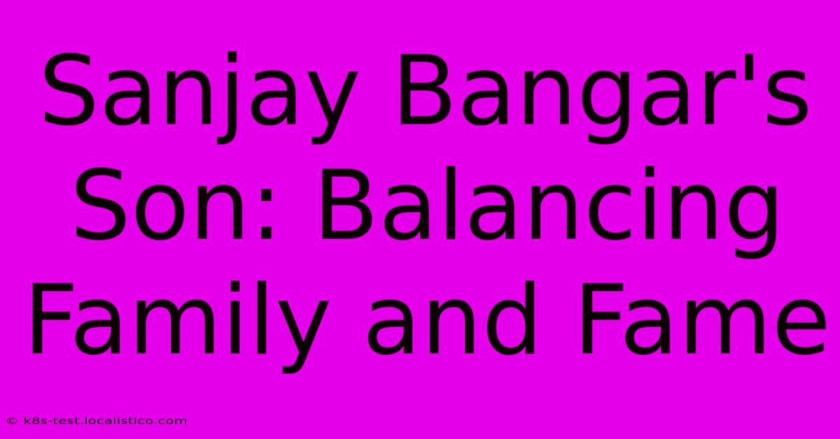 Sanjay Bangar's Son: Balancing Family And Fame