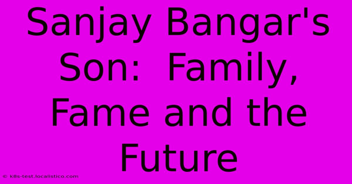 Sanjay Bangar's Son:  Family, Fame And The Future