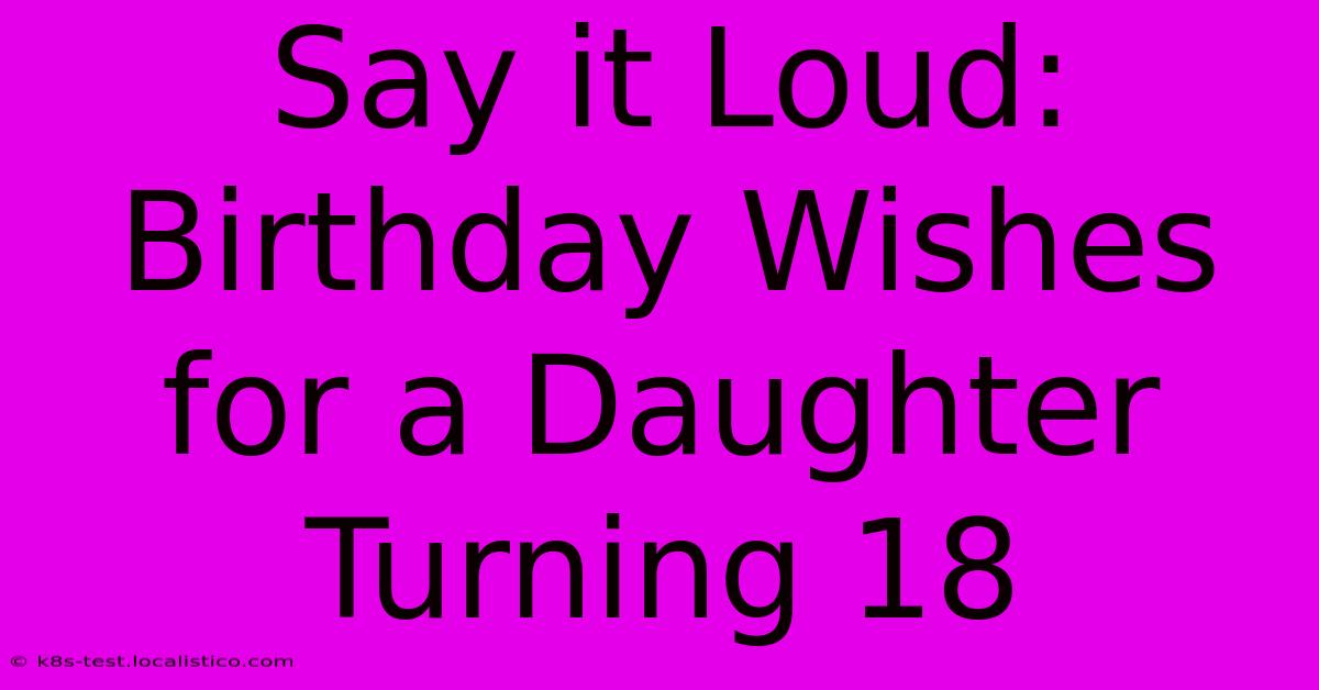 Say It Loud:  Birthday Wishes For A Daughter Turning 18