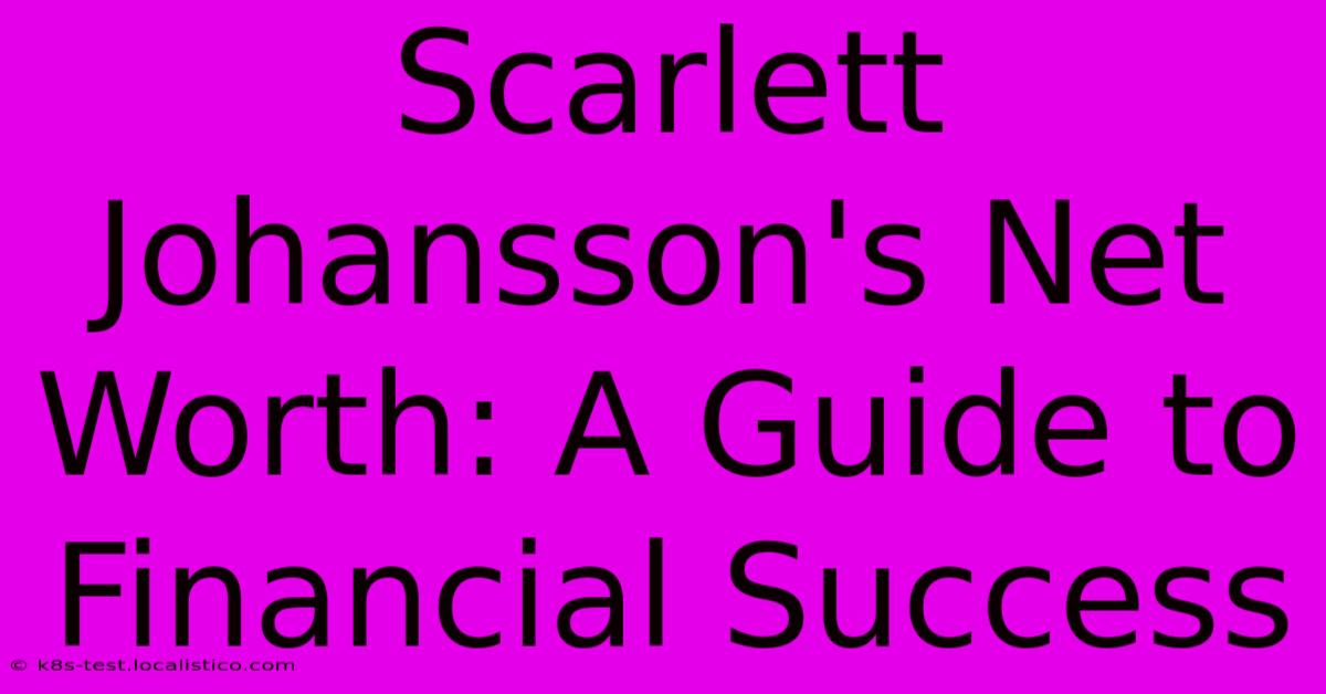 Scarlett Johansson's Net Worth: A Guide To Financial Success