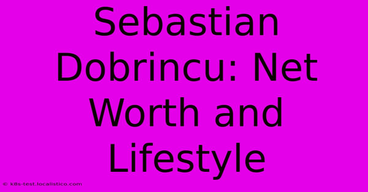 Sebastian Dobrincu: Net Worth And Lifestyle