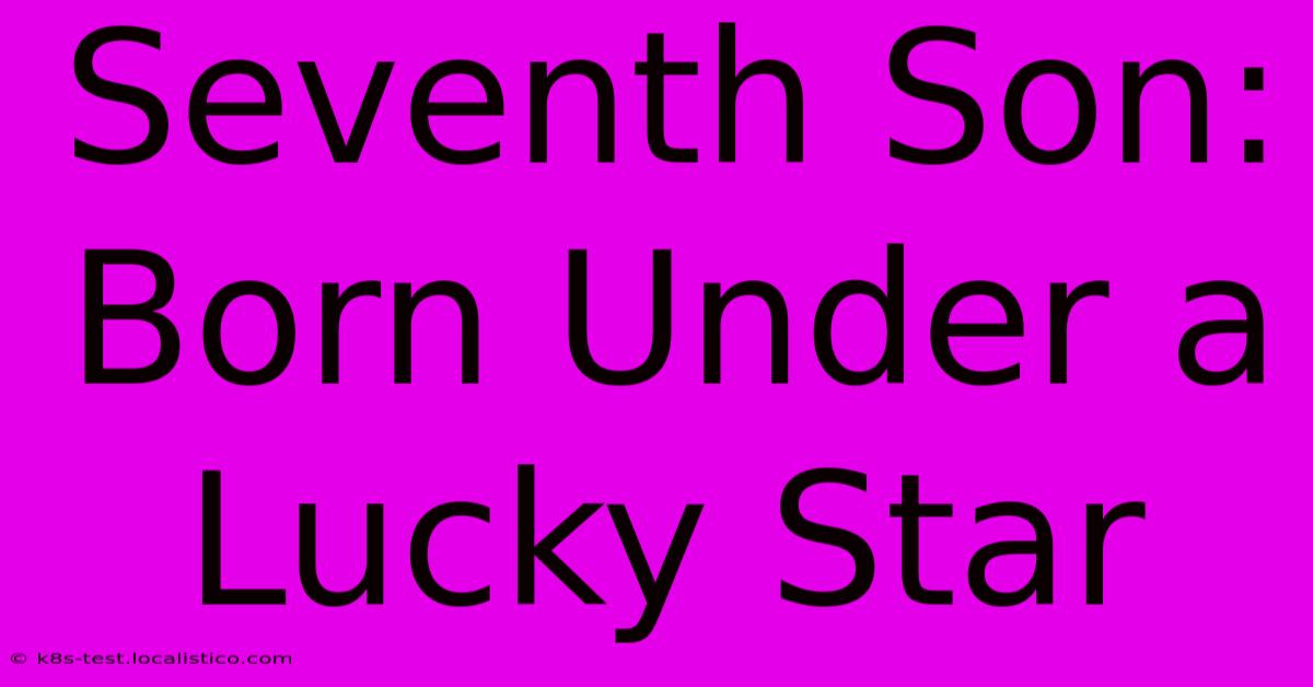 Seventh Son: Born Under A Lucky Star