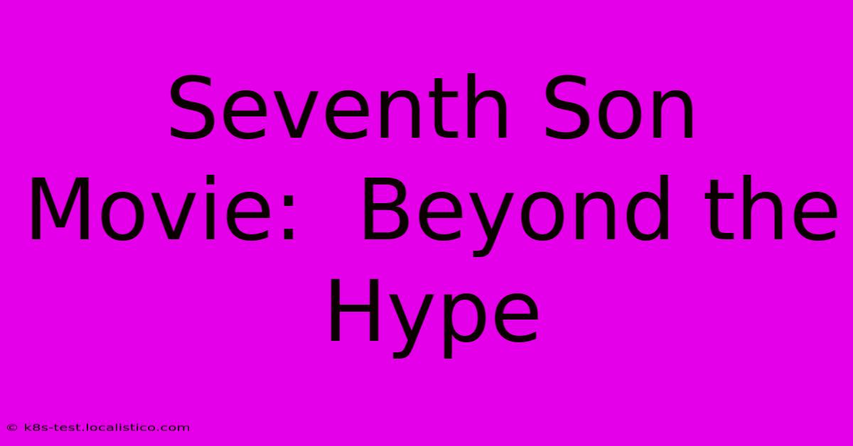 Seventh Son Movie:  Beyond The Hype