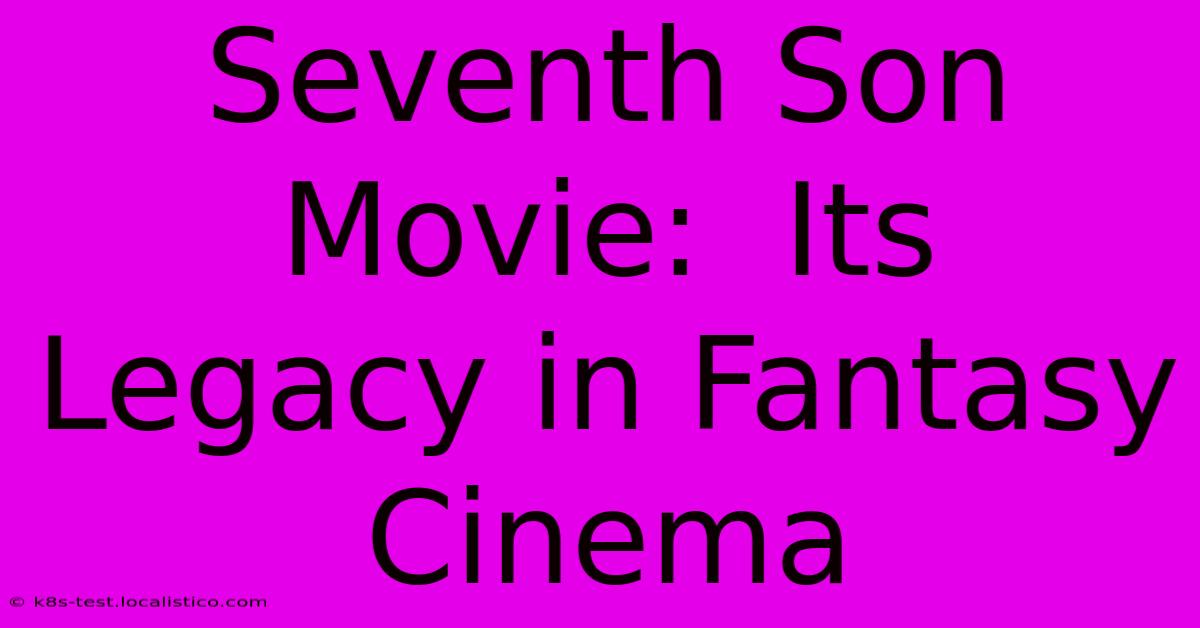 Seventh Son Movie:  Its Legacy In Fantasy Cinema