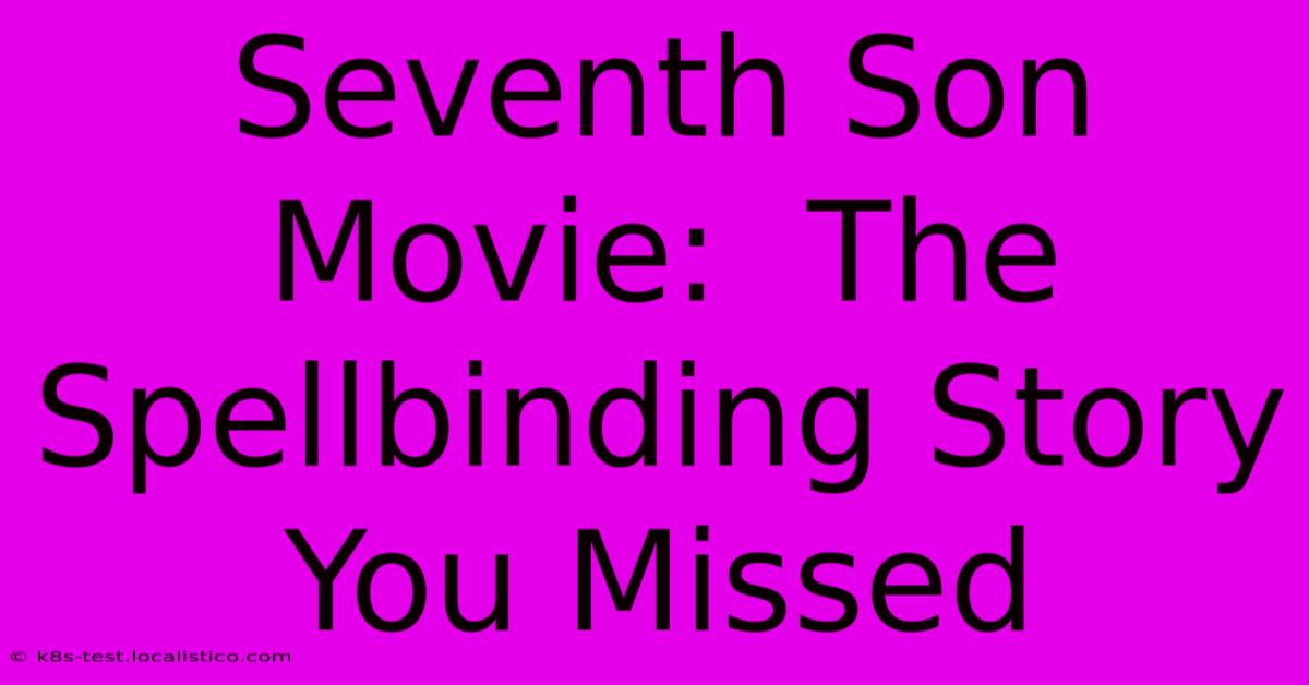 Seventh Son Movie:  The Spellbinding Story You Missed