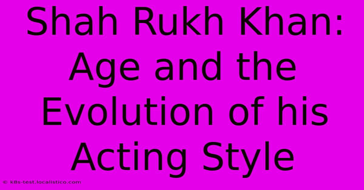 Shah Rukh Khan:  Age And The Evolution Of His Acting Style