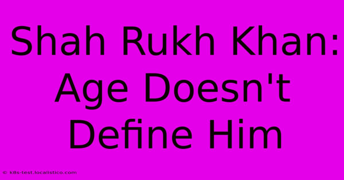 Shah Rukh Khan: Age Doesn't Define Him